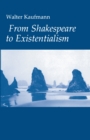 Image for From Shakespeare to Existentialism : Essays on Shakespeare and Goethe; Hegel and Kierkegaard; Nietzsche, Rilke, and Freud; Jaspers, Heidegger, and Toynbee
