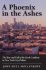 Image for A Phoenix in the Ashes : The Rise and Fall of the Koch Coalition in New York City Politics