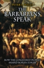 Image for The barbarians speak  : how the conquered peoples shaped Roman Europe