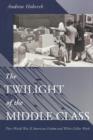 Image for The twilight of the middle class  : post-World War II American fiction and white-collar work