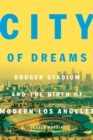 Image for City of Dreams : Dodger Stadium and the Birth of Modern Los Angeles