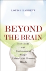 Image for Beyond the brain  : how body and environment shape animal and human minds