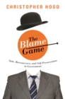 Image for The blame game  : spin, bureaucracy, and self-preservation in government