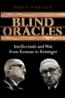 Image for Blind oracles  : intellectuals and war from Kennan to Kissinger