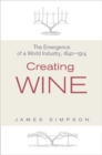 Image for Creating wine  : the emergence of a world industry, 1840-1914