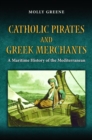 Image for Catholic pirates and Greek merchants  : a maritime history of the Mediterranean