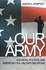 Image for Our army  : soldiers, politics, and American civil-military relations