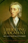 Image for Liberating judgment  : fanatics, skeptics, and John Locke&#39;s politics of probability