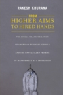 Image for From higher aims to hired hands  : the social transformation of American business schools and the unfulfilled promise of management as a profession
