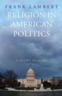 Image for Religion in American politics  : a short history