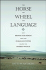 Image for The horse, the wheel, and language  : how Bronze-Age riders from the Eurasian steppes shaped the modern world