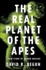 Image for The real planet of the apes  : a new story of human origins