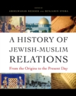 Image for A History of Jewish-Muslim Relations : From the Origins to the Present Day