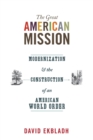 Image for The great American mission  : modernization and the construction of an American world order