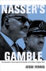 Image for Nasser&#39;s gamble  : how intervention in Yemen caused the Six-Day War and the decline of Egyptian power