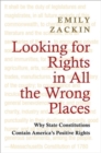 Image for Looking for rights in all the wrong places  : why state constitutions contain America&#39;s positive rights