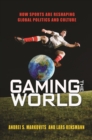Image for Gaming the World : How Sports Are Reshaping Global Politics and Culture