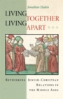Image for Living Together, Living Apart : Rethinking Jewish-Christian Relations in the Middle Ages