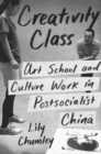 Image for Creativity class  : art school and culture work in postsocialist China