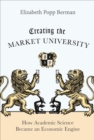 Image for Creating the market university  : how academic science became an economic engine