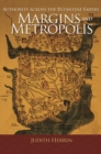 Image for Margins and metropolis  : authority across the Byzantine Empire