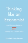 Image for Thinking like an economist  : how efficiency replaced equality in U.S. public policy