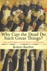 Image for Why can the dead do such great things?  : saints and worshippers from the martyrs to the Reformation