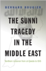 Image for The Sunni tragedy in the Middle East  : Northern Lebanon from al-Qaeda to ISIS