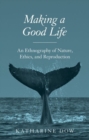Image for Making a good life  : an ethnography of nature, ethics, and reproduction