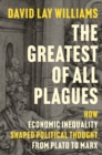 Image for The Greatest of All Plagues : How Economic Inequality Shaped Political Thought from Plato to Marx