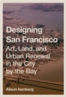 Image for Designing San Francisco  : art, land, and urban renewal in the city by the bay