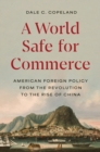 Image for A world safe for commerce  : American foreign policy from the revolution to the rise of China