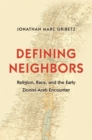 Image for Defining neighbors  : religion, race, and the early Zionist-Arab encounter