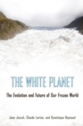 Image for The White Planet : The Evolution and Future of Our Frozen World