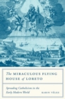 Image for The miraculous flying house of Loreto  : spreading Catholicism in the early modern world