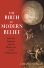 Image for The birth of modern belief  : faith and judgment from the Middle Ages to the Enlightenment