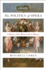 Image for The politics of opera  : a history from Monteverdi to Mozart