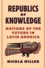 Image for Republics of Knowledge : Nations of the Future in Latin America