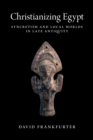 Image for Christianizing Egypt  : syncretism and local worlds in late antiquity