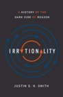 Image for Irrationality  : a history of the dark side of reason