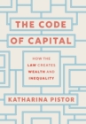Image for The code of capital  : how the law creates wealth and inequality