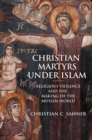 Image for Christian martyrs under Islam  : religious violence and the making of the Muslim world