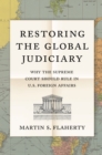Image for Restoring the Global Judiciary : Why the Supreme Court Should Rule in U.S. Foreign Affairs