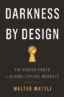 Image for Darkness by design  : the hidden power in global capital markets