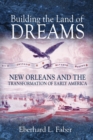 Image for Building the land of dreams  : New Orleans and the transformation of early America