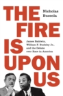 Image for The fire is upon us  : James Baldwin, William F. Buckley Jr., and the debate over race in America