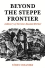 Image for Beyond the Steppe Frontier  : a history of the Sino-Russian border
