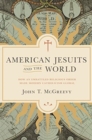 Image for American Jesuits and the world  : how an embattled religious order made modern Catholicism global