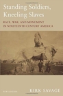 Image for Standing soldiers, kneeling slaves  : race, war, and monument in nineteenth-century America