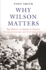 Image for Why Wilson Matters : The Origin of American Liberal Internationalism and Its Crisis Today